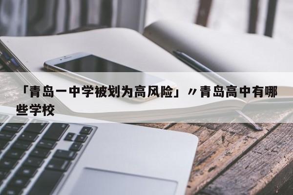 「青岛一中学被划为高风险」〃青岛高中有哪些学校