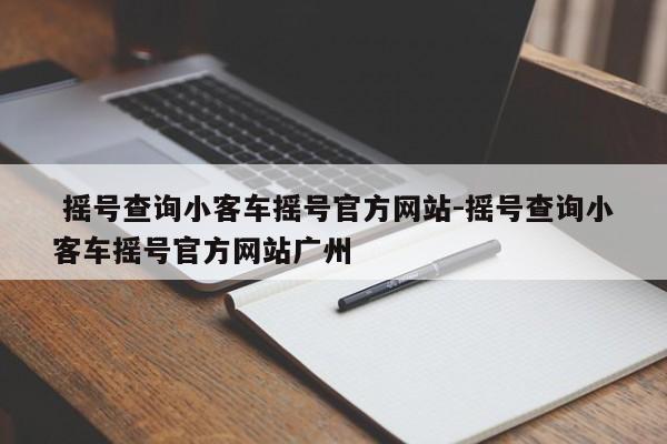  摇号查询小客车摇号官方网站-摇号查询小客车摇号官方网站广州