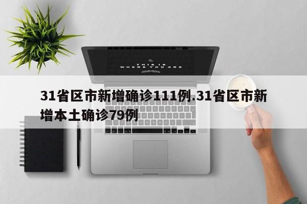 31省区市新增确诊111例.31省区市新增本土确诊79例