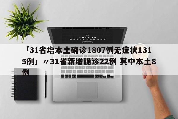 「31省增本土确诊1807例无症状1315例」〃31省新增确诊22例 其中本土8例