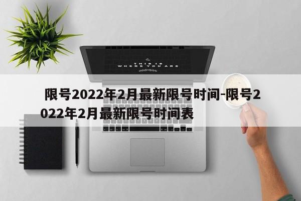  限号2022年2月最新限号时间-限号2022年2月最新限号时间表