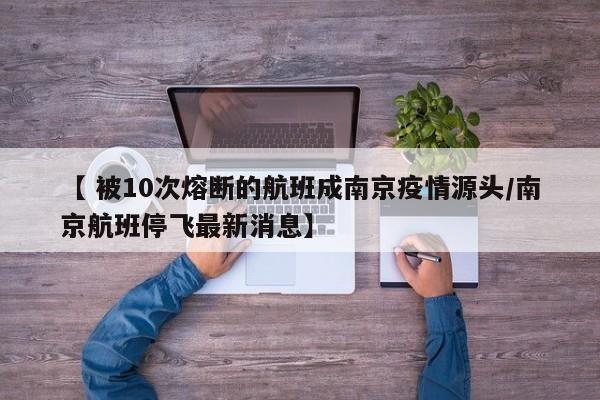 【 被10次熔断的航班成南京疫情源头/南京航班停飞最新消息】