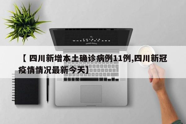 【 四川新增本土确诊病例11例,四川新冠疫情情况最新今天】