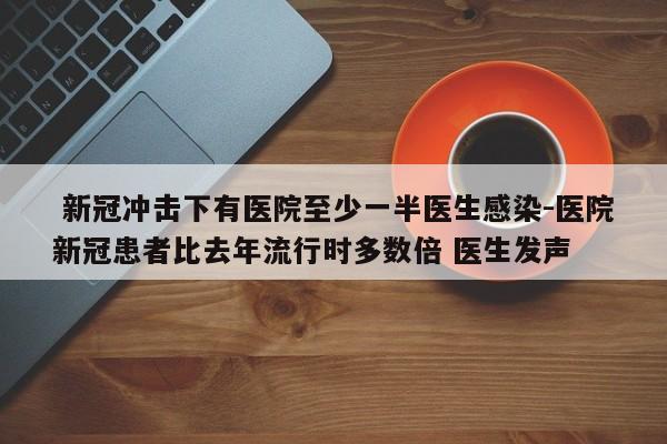  新冠冲击下有医院至少一半医生感染-医院新冠患者比去年流行时多数倍 医生发声