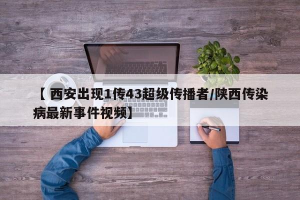 【 西安出现1传43超级传播者/陕西传染病最新事件视频】