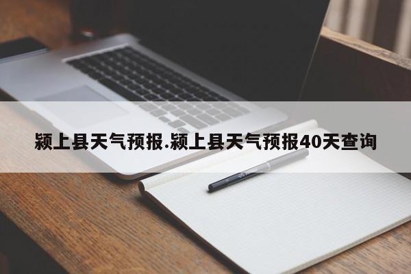 颍上县天气预报.颍上县天气预报40天查询