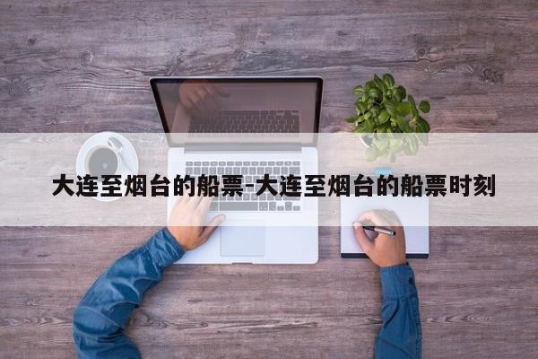  大连至烟台的船票-大连至烟台的船票时刻