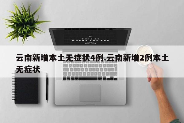 云南新增本土无症状4例.云南新增2例本土无症状