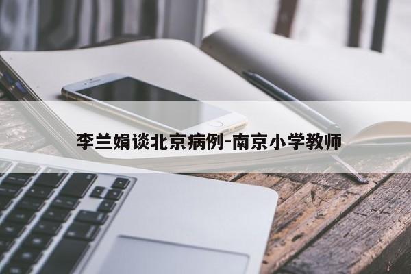  李兰娟谈北京病例-南京小学教师