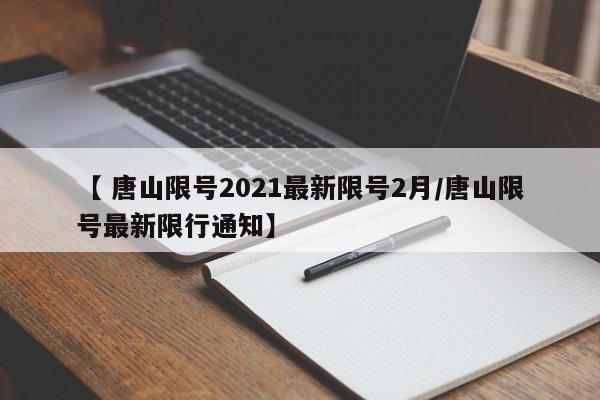 【 唐山限号2021最新限号2月/唐山限号最新限行通知】