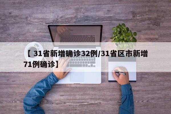 【 31省新增确诊32例/31省区市新增71例确诊】