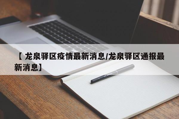 【 龙泉驿区疫情最新消息/龙泉驿区通报最新消息】