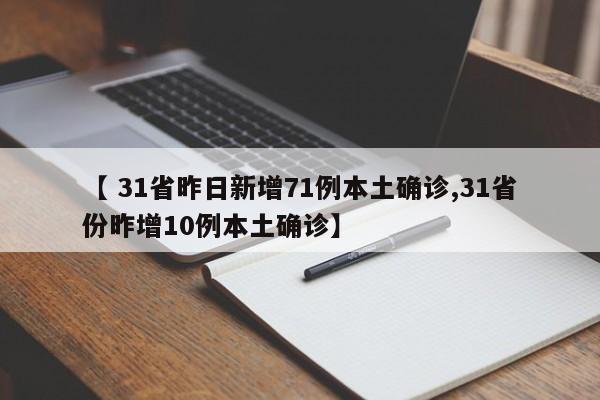 【 31省昨日新增71例本土确诊,31省份昨增10例本土确诊】