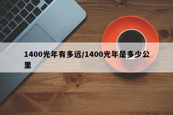 1400光年有多远/1400光年是多少公里