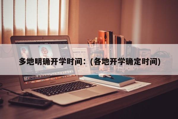 多地明确开学时间：(各地开学确定时间)