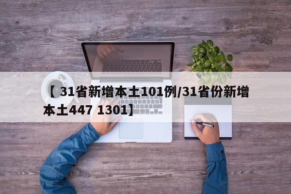 【 31省新增本土101例/31省份新增本土447 1301】