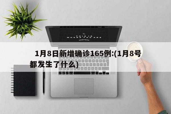   1月8日新增确诊165例:(1月8号都发生了什么)
