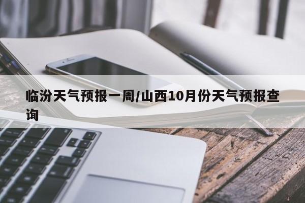 临汾天气预报一周/山西10月份天气预报查询