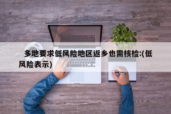   多地要求低风险地区返乡也需核检:(低风险表示)