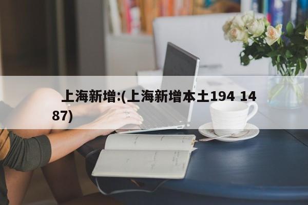   上海新增:(上海新增本土194 1487)