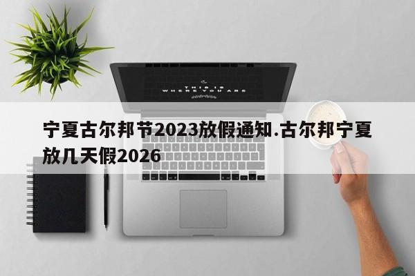 宁夏古尔邦节2023放假通知.古尔邦宁夏放几天假2026