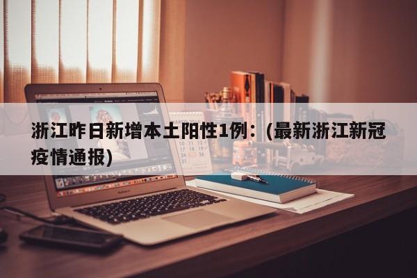 浙江昨日新增本土阳性1例：(最新浙江新冠疫情通报)