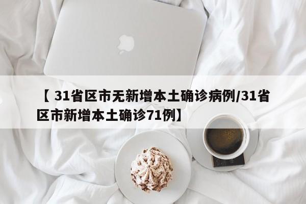 【 31省区市无新增本土确诊病例/31省区市新增本土确诊71例】