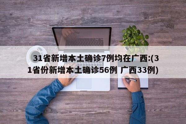   31省新增本土确诊7例均在广西:(31省份新增本土确诊56例 广西33例)