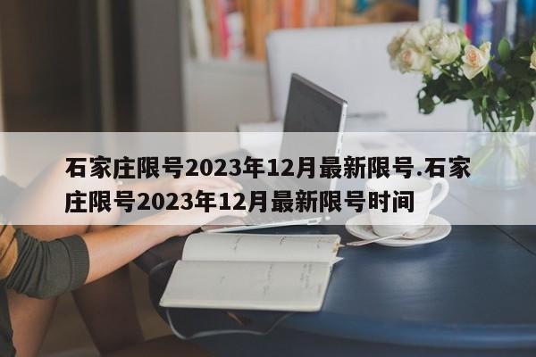 石家庄限号2023年12月最新限号.石家庄限号2023年12月最新限号时间