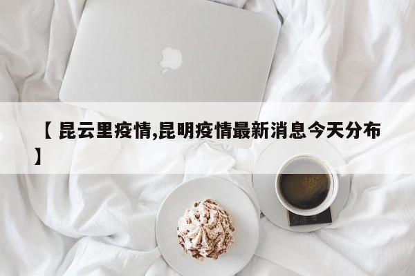 【 昆云里疫情,昆明疫情最新消息今天分布】