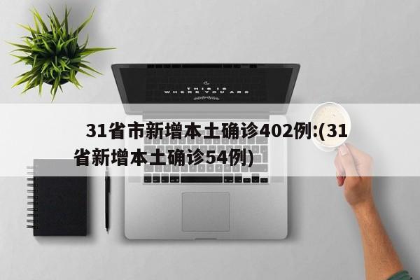   31省市新增本土确诊402例:(31省新增本土确诊54例)