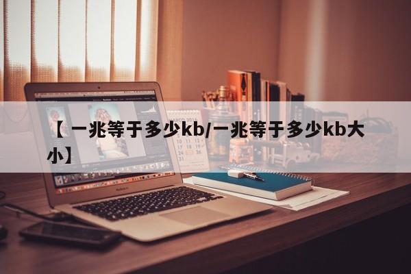 【 一兆等于多少kb/一兆等于多少kb大小】