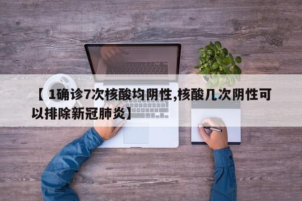 【 1确诊7次核酸均阴性,核酸几次阴性可以排除新冠肺炎】