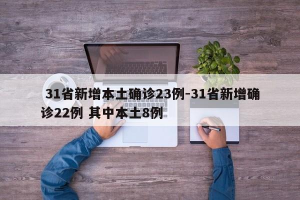  31省新增本土确诊23例-31省新增确诊22例 其中本土8例