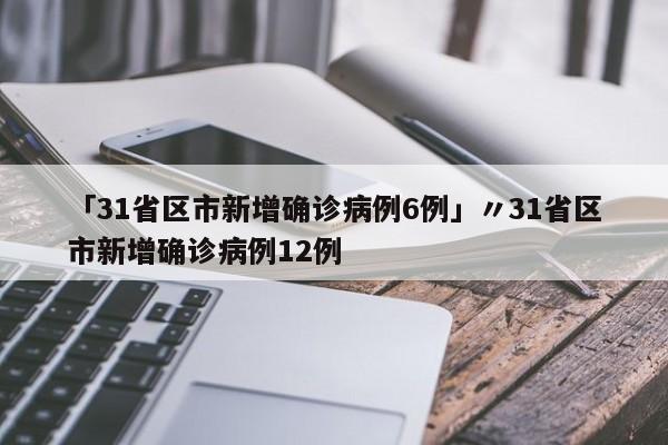 「31省区市新增确诊病例6例」〃31省区市新增确诊病例12例