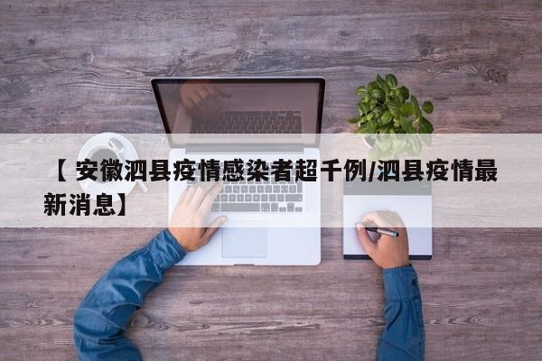 【 安徽泗县疫情感染者超千例/泗县疫情最新消息】