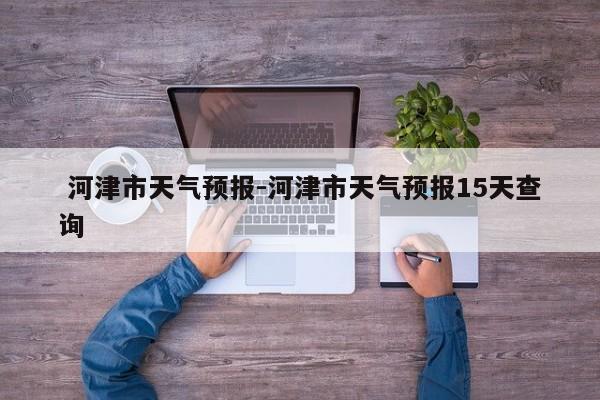  河津市天气预报-河津市天气预报15天查询