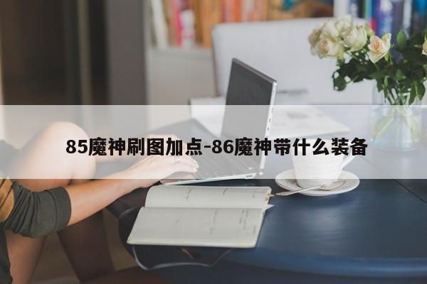  85魔神刷图加点-86魔神带什么装备