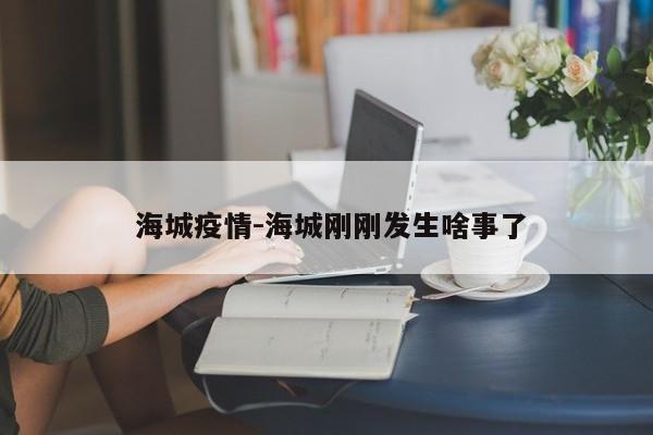  海城疫情-海城刚刚发生啥事了