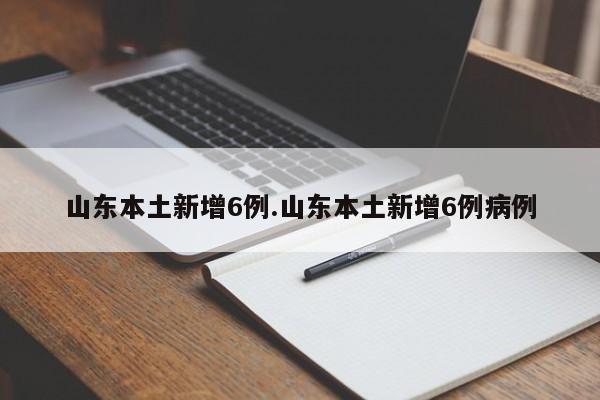 山东本土新增6例.山东本土新增6例病例