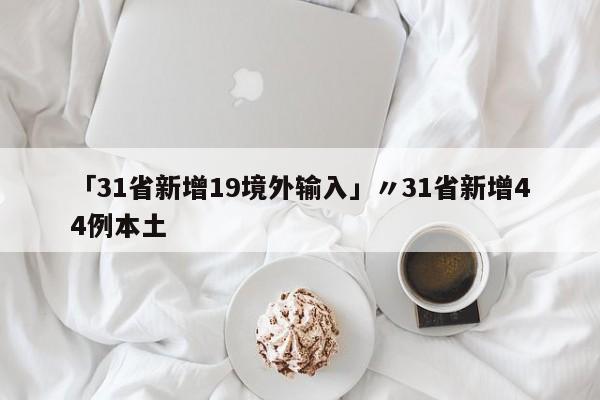 「31省新增19境外输入」〃31省新增44例本土